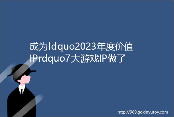 成为ldquo2023年度价值IPrdquo7大游戏IP做了什么用ldquo圈层营销rdquo打造差异化商业授权成绩可观吗雷报